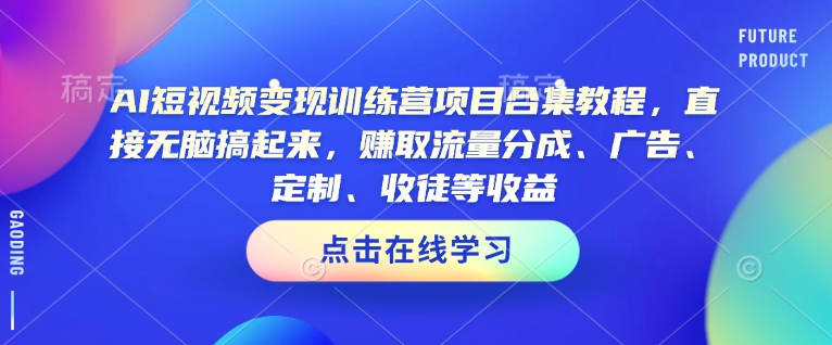 AI短视频变现训练营项目合集教程，直接无脑搞起来，赚取流量分成、广告、定制、收徒等收益-创薯资源