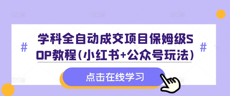 学科全自动成交项目保姆级SOP教程(小红书+公众号玩法)含资料-创薯资源