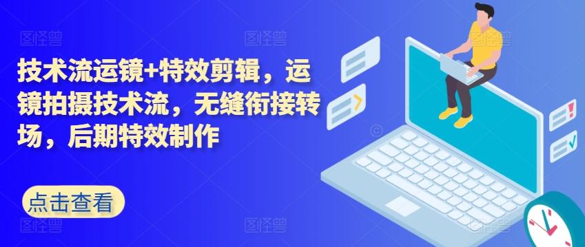 技术流运镜+特效剪辑，​运镜拍摄技术流，无缝衔接转场，后期特效制作-创薯资源