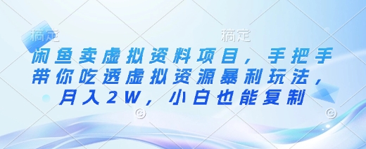 闲鱼卖虚拟资料项目，手把手带你吃透虚拟资源暴利玩法，月入2W，小白也能复制-创薯资源