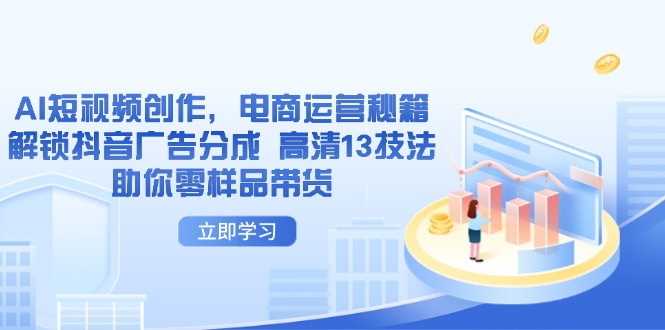 AI短视频创作，电商运营秘籍，解锁抖音广告分成 高清13技法助你零样品带货-创薯资源