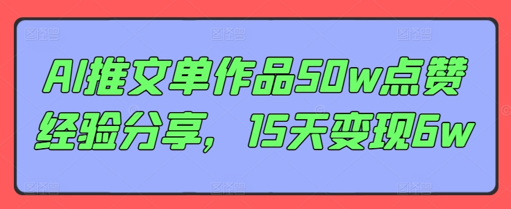 AI推文单作品50w点赞经验分享，15天变现6w-创薯资源