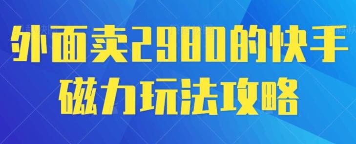 外面卖2980的快手磁力搬砖教程，适合新手小白操作-创薯资源