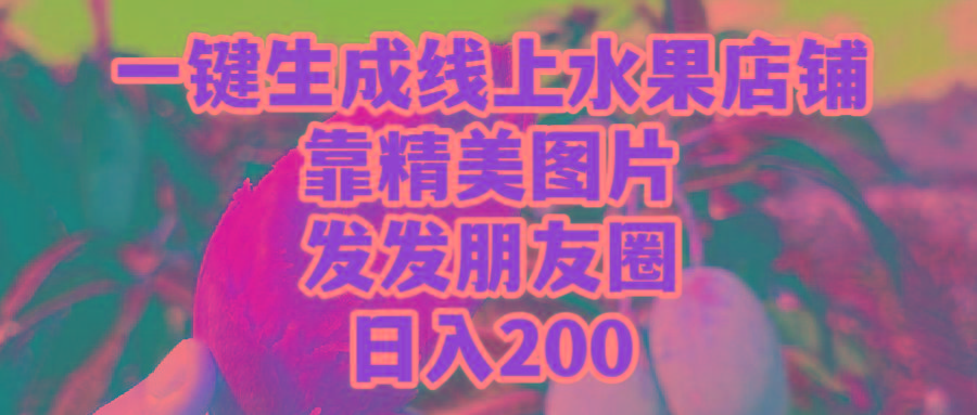 (9467期)一键生成线上水果店，靠精美图片发发朋友圈，也能日入200-创薯资源