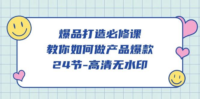 (9739期)爆品 打造必修课，教你如何-做产品爆款(24节-高清无水印)-创薯资源