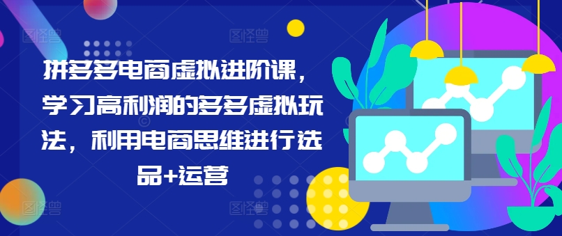 拼多多电商虚拟进阶课，学习高利润的多多虚拟玩法，利用电商思维进行选品+运营-创薯资源