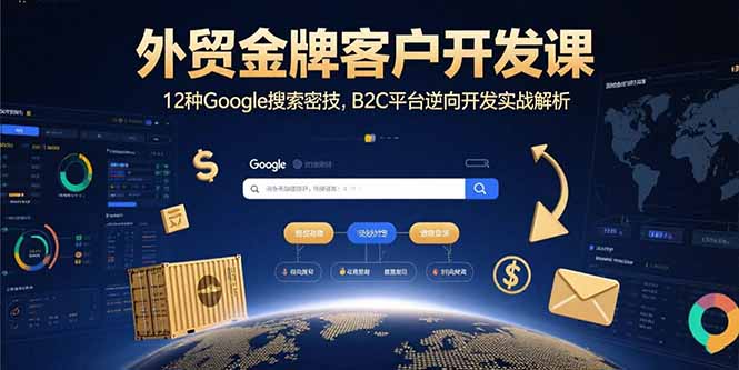 外贸金牌客户开发课，12种Google搜索密技，B2C平台逆向开发实战解析-创薯资源