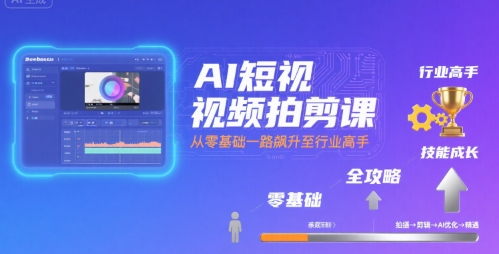 AI短视频拍剪课，全攻略到精通，带你从零基础一路飙升至行业高手-创薯资源