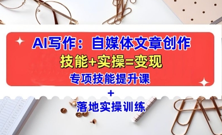 AI写作：自媒体文章创作全方位教学课，技能提升+实操训练-创薯资源