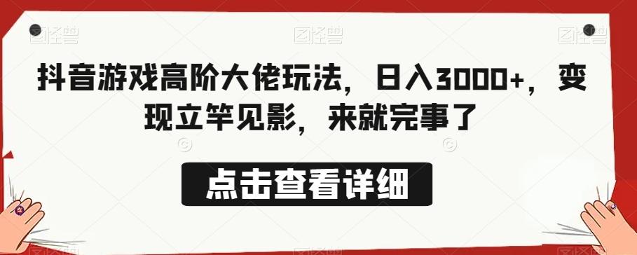 抖音游戏高阶大佬玩法，日入3000+，变现立竿见影，来就完事了-创薯资源