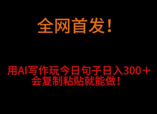 全网首发！用AI写作玩今日句子‌日入300＋，会复制粘贴就能做！-创薯资源