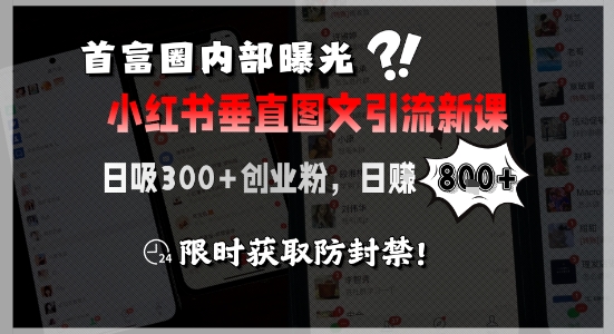 首富圈内部曝光小红书垂直图文引流新课，日吸300+创业粉，日入8张+，限时获取防封禁-创薯资源