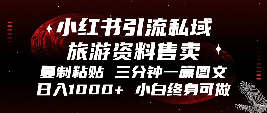 小红书引流私域旅游资料售卖，复制粘贴，三分钟一篇图文，日入1000+，…-创薯资源