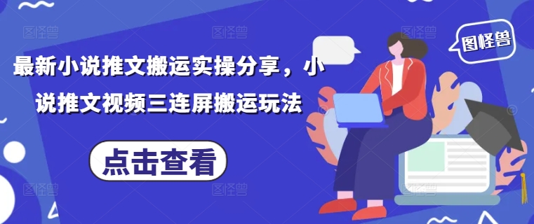最新小说推文搬运实操分享，小说推文视频三连屏搬运玩法-创薯资源