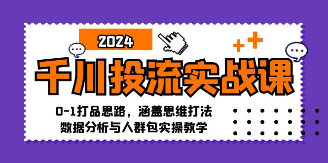 千川投流实战课：0-1打品思路，涵盖思维打法、数据分析与人群包实操教学-创薯资源