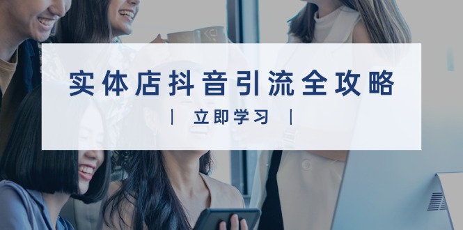 实体店抖音引流全攻略，从视频制作到直播变现，打造火爆生意-创薯资源