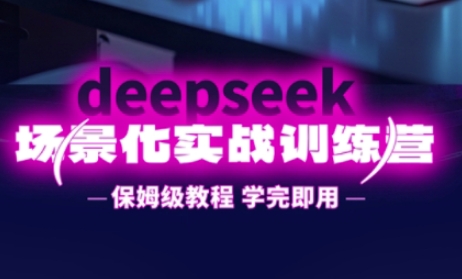 DeepSeek场景化实战训练营，保姆级教程，学完即用，手把手教你用DeepSeek提升效率-创薯资源
