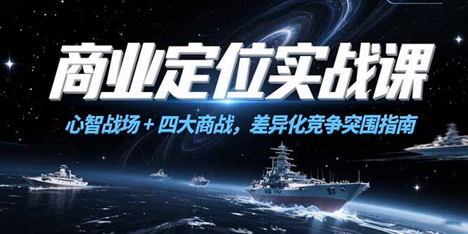 商业定位实战课，心智战场+四大商战，差异化竞争突围指南-创薯资源