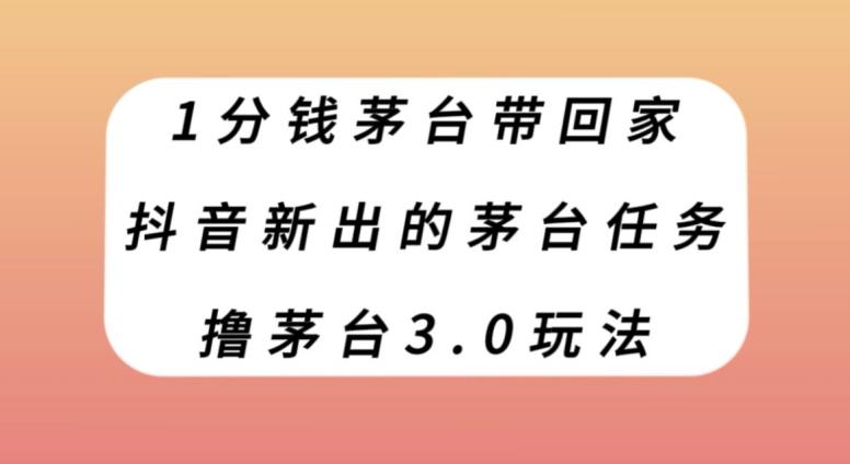 1分钱茅台带回家，抖音新出的茅台任务，撸茅台3.0玩法【揭秘】-创薯资源