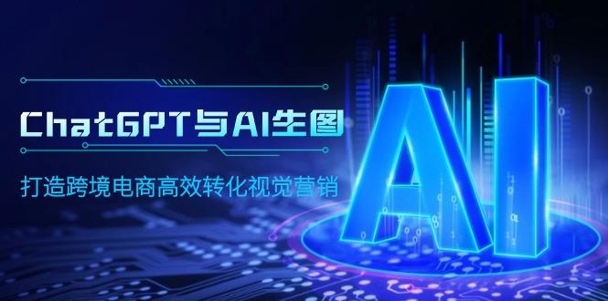 (9868期)ChatGPT与AI生图，打造跨境电商高效转化视觉营销-创薯资源
