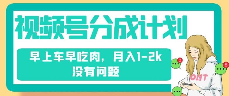 视频号分成计划，纯搬运不需要剪辑去重，早上车早吃肉，月入1-2k没有问题-创薯资源