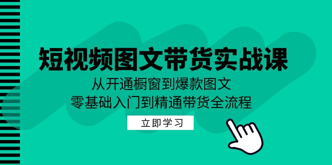 短视频图文带货实战课：从开通橱窗到爆款图文，零基础入门到精通带货-创薯资源