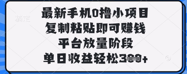 最新手机0撸小项目，复制粘贴即可挣钱，平台放量阶段，单日收益轻松3张+【揭秘】-创薯资源