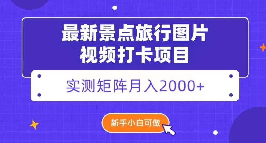 最新景点旅行图片视频打卡，实测矩阵月入2000+，新手可做【揭秘】-创薯资源