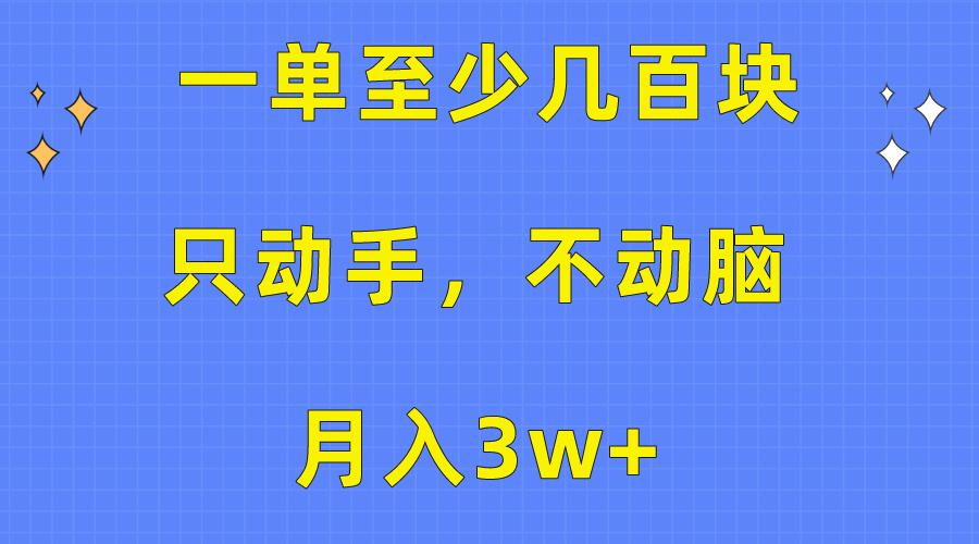 一单至少几百块，只动手不动脑，月入3w+。看完就能上手，保姆级教程-创薯资源