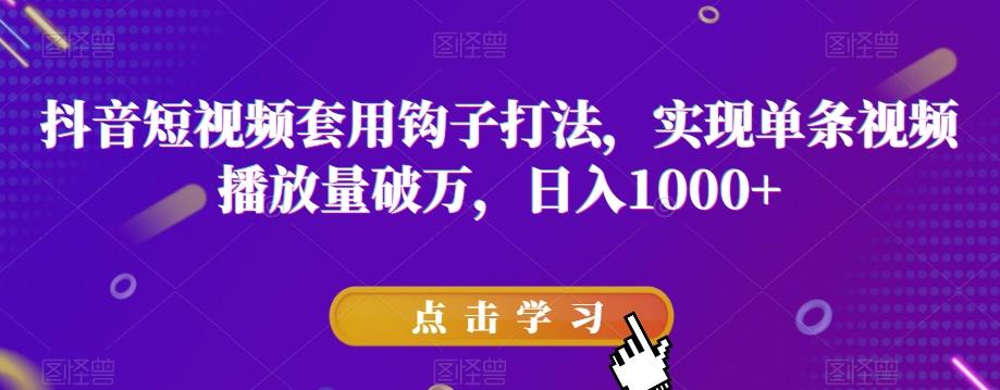 抖音短视频套用钩子打法，实现单条视频播放量破万，日入1000+【揭秘】-创薯资源