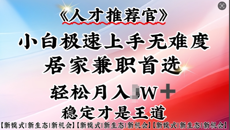 人才推荐官—小白轻松上手实操，居家兼职首选，一部手机即可-创薯资源