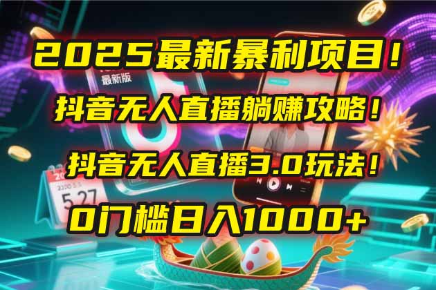 2025最新暴利项目！抖音无人直播躺赚攻略！抖音无人直播3.0玩法！0门槛…-创薯资源