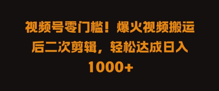 视频号零门槛，爆火视频搬运后二次剪辑，轻松达成日入 1k+【揭秘】-创薯资源