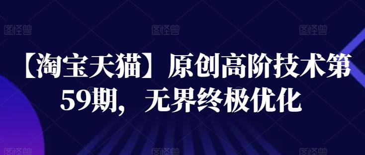 【淘宝天猫】原创高阶技术第59期，无界终极优化-创薯资源