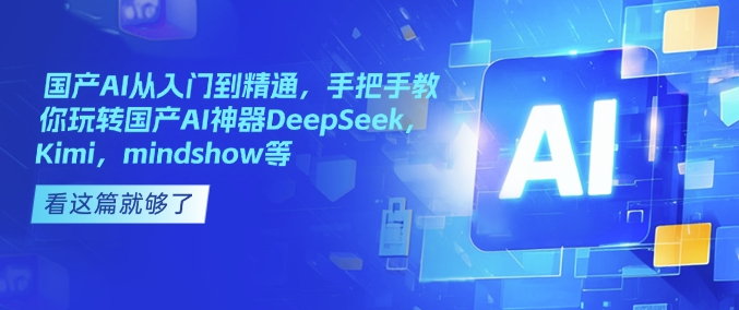 国产AI从入门到精通，手把手教你玩转国产AI神器DeepSeek，Kimi，mindshow等-创薯资源