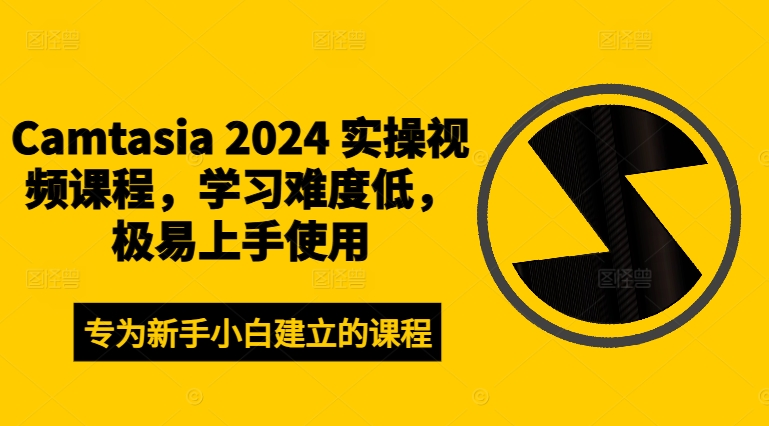 Camtasia 2024 实操视频课程，学习难度低，极易上手使用-创薯资源