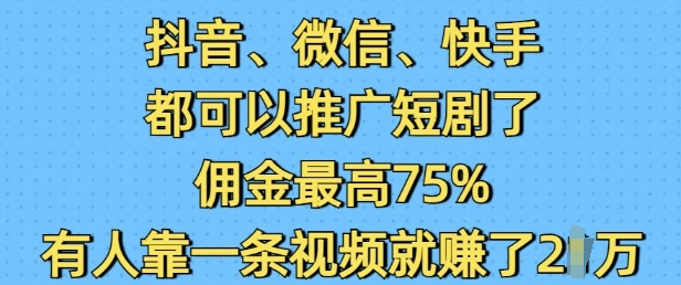 抖音微信快手都可以推广短剧了，佣金最高75%，有人靠一条视频就挣了2W-创薯资源