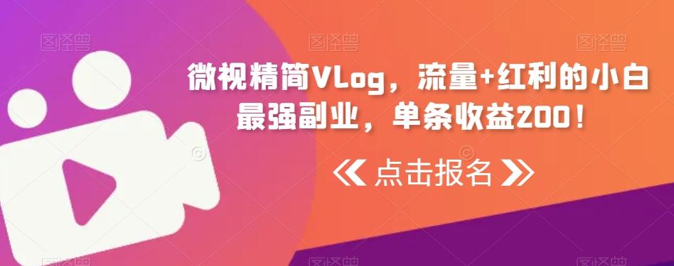微视精简Vlog，流量+红利的小白最强副业，单条收益200！-创薯资源