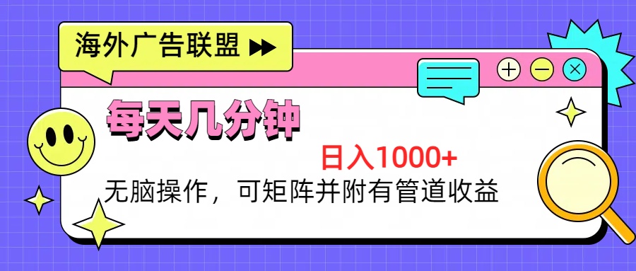 海外广告联盟，每天几分钟日入1000+无脑操作，可矩阵并附有管道收益-创薯资源