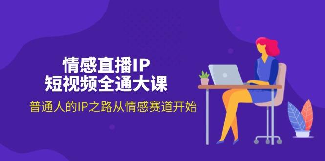情感直播IP短视频全通大课，普通人的IP之路从情感赛道开始(18节-创薯资源