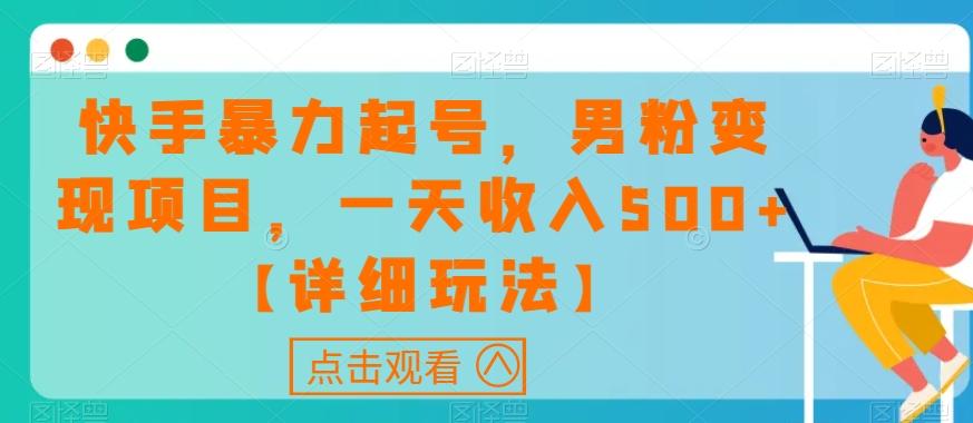 快手暴力起号，男粉变现项目，一天收入500+【详细玩法】【揭秘】-创薯资源