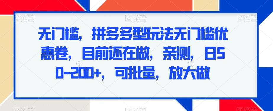 无门槛，拼多多型玩法无门槛优惠卷，目前还在做，亲测，日50-200+，可批量，放大做-创薯资源