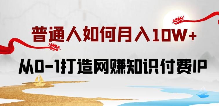 普通人如何打造知识付费IP月入10W+，从0-1打造网赚知识付费IP，小白喂饭级教程【揭秘】-创薯资源