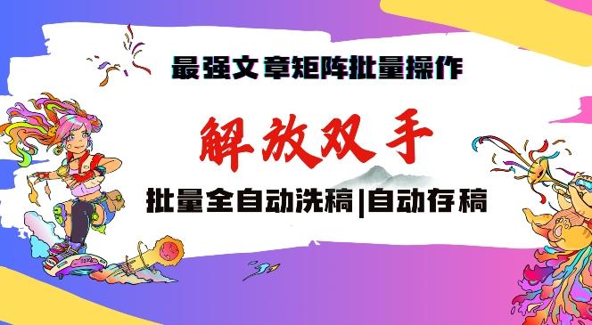 最强文章矩阵批量管理，自动洗稿，自动存稿，月入过万轻轻松松【揭秘】-创薯资源