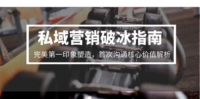 私域营销破冰指南，完美第一印象塑造，首次沟通核心价值解析-创薯资源