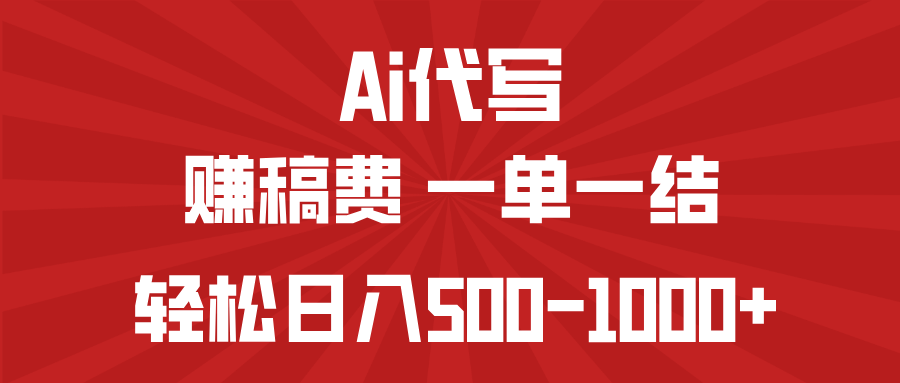 AI代写赚稿费，一单一结，小白宝妈也能轻松日入500-1000+-创薯资源