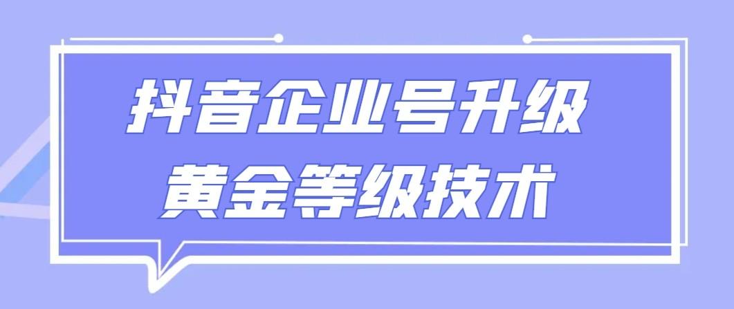 【全网首发】抖音企业号升级黄金等级技术，一单50到100元-创薯资源
