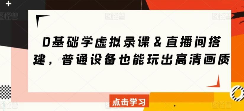 0基础学虚拟录课＆直播间搭建，普通设备也能玩出高清画质-创薯资源