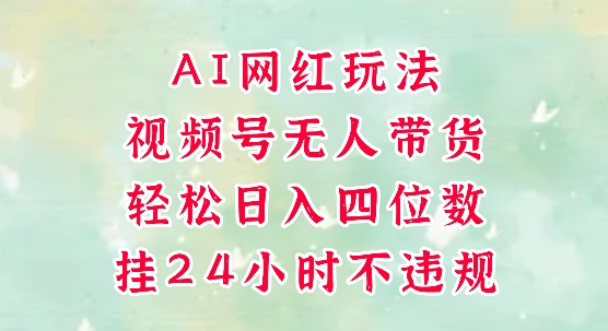 视频号无人直播带货，手机一挂自动爆单，AI网红玩法，带你解放双手，轻松日入四位数-创薯资源