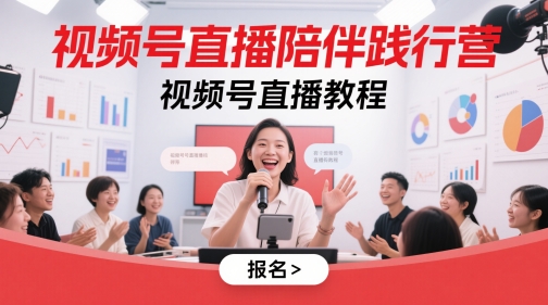 视频号直播陪伴践行营，视频号直播教程-创薯资源